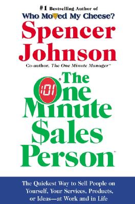 The One Minute Sales Person: The Quickest Way to Sell People on Yourself, Your Services, Products, or Ideas--At Work and in Life - Spencer Johnson