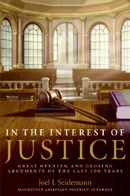 In the Interest of Justice: Great Opening and Closing Arguments of the Last 100 Years - Joel Seidemann