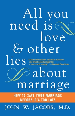 All You Need Is Love and Other Lies about Marriage: How to Save Your Marriage Before It's Too Late - John W. Jacobs