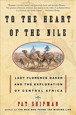 To the Heart of the Nile: Lady Florence Baker and the Exploration of Central Africa - Pat Shipman