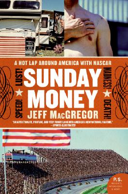 Sunday Money: Speed! Lust! Madness! Death! a Hot Lap Around America with NASCAR - Jeff Macgregor