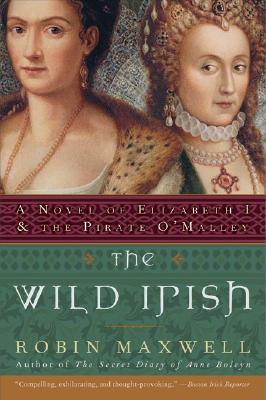 The Wild Irish: A Novel of Elizabeth I and the Pirate O'Malley - Robin Maxwell