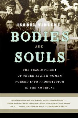 Bodies and Souls: The Tragic Plight of Three Jewish Women Forced Into Prostitution in the Americas - Isabel Vincent