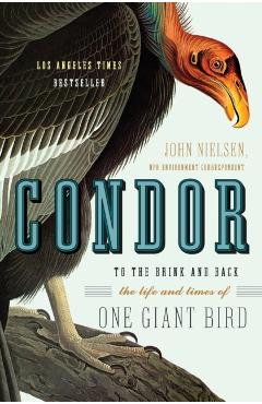 Condor: To the Brink and Back--The Life and Times of One Giant Bird - John Nielsen