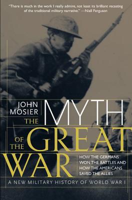 The Myth of the Great War: A New Military History of World War I - John Mosier