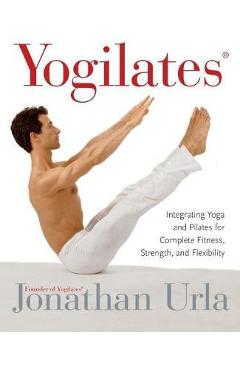Coperta cărții 'Yogilates(r): Integrating Yoga and Pilates for Complete Fitness, Strength, and Flexibility - Jonathan Urla'