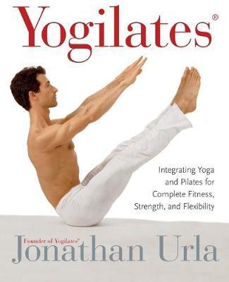 Yogilates(r): Integrating Yoga and Pilates for Complete Fitness, Strength, and Flexibility - Jonathan Urla