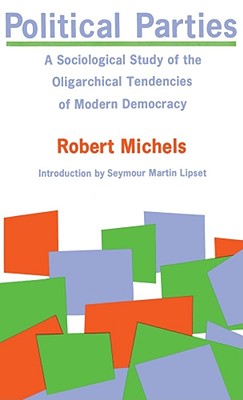 Political Parties: A Sociological Study of the Oligarchical Tendencies of Modern Democracy - Robert Michels