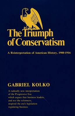 The Triumph of Conservatism: A Reinterpretation of American History, 1900-1916 - Gabriel Kolko