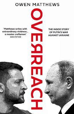 Overreach: The Inside Story of Putin's War Against Ukraine - Owen Matthews