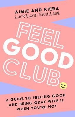 Feel Good Club: A Guide to Feeling Good and Being Okay with It When You're Not - Kiera Lawlor-skillen