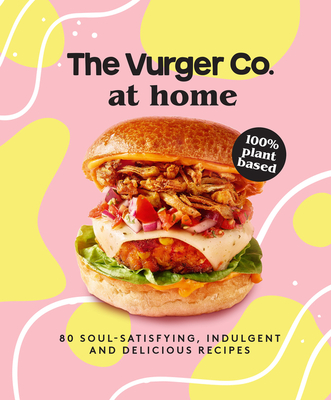 The Vurger Co. at Home: 80 Soul-Satisfying, Indulgent and Delicious Vegan Fast Food Recipes - The Vurger Co
