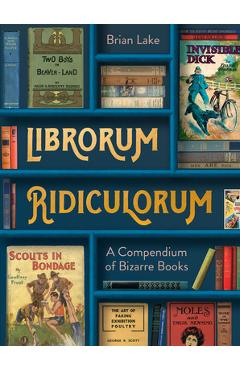 Librorum Ridiculorum: A Compendium of Bizarre Books - Brian Lake 