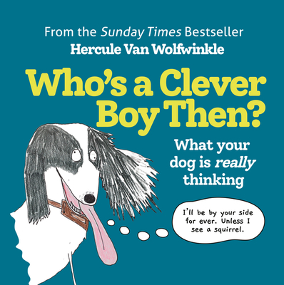 Who's a Clever Boy, Then?: What Your Dog Is Really Thinking - Hercule Van Wolfwinkle