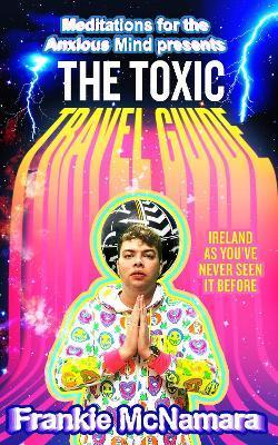 The Toxic Travel Guide: Ireland as You've Never Seen It Before - Frankie Mcnamara