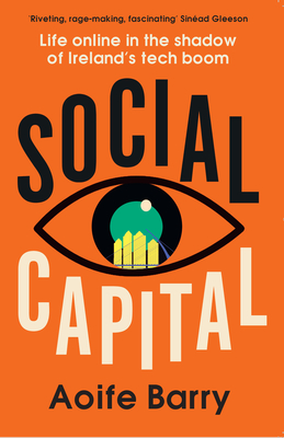 Social Capital: Life Online in the Shadow of Ireland's Tech Boom - Aoife Barry