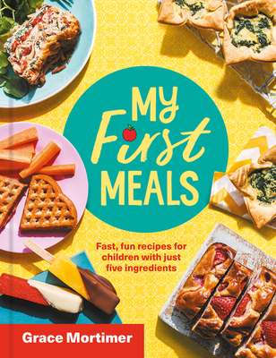 My First Meals: Fast and Fun Recipes for Children with Just Five Ingredients - Grace Mortimer