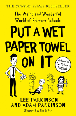 Put a Wet Paper Towel on It: The Weird and Wonderful World of Primary Schools - Lee Parkinson