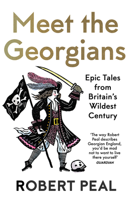 Meet the Georgians: Epic Tales from Britain's Wildest Century - Robert Peal