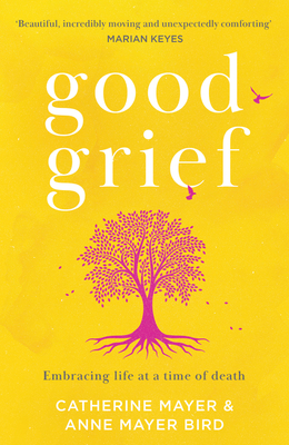 Good Grief: Embracing Life at a Time of Death - Catherine Mayer
