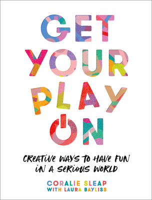 Get Your Play on: Creative Ways to Have Fun in a Serious World - Coralie Sleap