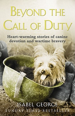 Beyond the Call of Duty: Heart-Warming Stories of Canine Devotion and Bravery - Isabel George