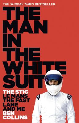 The Man in the White Suit: The Stig, Le Mans, the Fast Lane and Me - Ben Collins