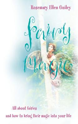 Fairy Magic: All about Fairies and How to Bring Their Magic Into Your Life - Rosemary Ellen Guiley