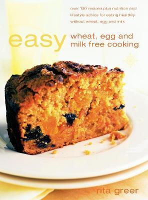 Easy Wheat, Egg and Milk-Free Cooking: Over 130 Recipes Plus Nutrition and Lifestyle Advice - Rita Greer