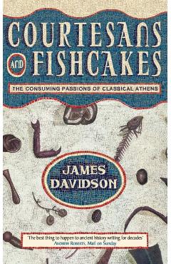 Courtesans and Fishcakes: The Consuming Passions of Classical Athens - James Davidson