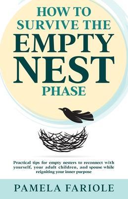 How to Survive the Empty Nest Phase: Practical tips for empty nesters to reconnect with yourself, your adult children, and spouse while reigniting you - Pamela Fariole