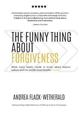 The Funny Thing About Forgiveness: What every leader needs to know about improv, culture, and the world's least favorite f word - Andrea Flack-wetherald
