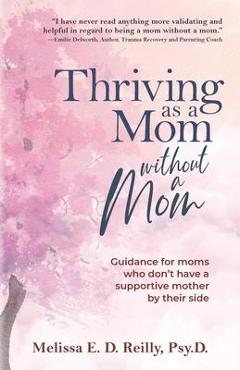 Coperta cărții 'Thriving as a Mom Without a Mom: Guidance for moms who don't have a supportive mother by their side - Melissa E. D.'