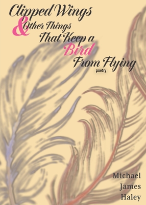 Clipped Wings and Other Things that Keep a Bird From Flying - Michael J. Haley