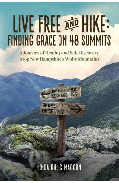 Live Free and Hike: Finding Grace, Healing, and Self-Discovery Atop New Hampshire's 48 White Mountain Summits - Linda Kulig Magoon