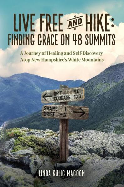 Live Free and Hike: Finding Grace, Healing, and Self-Discovery Atop New Hampshire's 48 White Mountain Summits - Linda Kulig Magoon