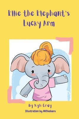 Ellie the Elephant's Lucky Arm - Kyli D. Gray