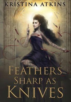 Feathers Sharp as Knives - Kristina Atkins