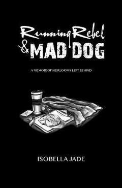 Coperta cărții 'Running Rebel and Mad Dog: A Memoir of Heirlooms Left Behind - Isobella Jade'