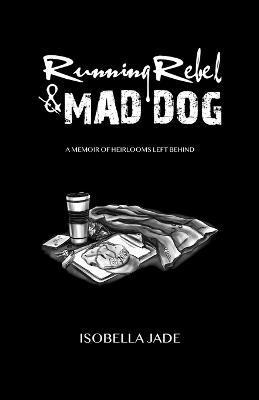 Running Rebel and Mad Dog: A Memoir of Heirlooms Left Behind - Isobella Jade
