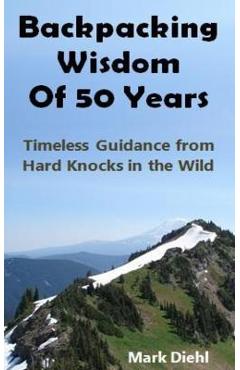 Coperta cărții 'Backpacking Wisdom of 50 Years: Timeless Guidance from Hard Knocks in the Wild - Mark A. Diehl'