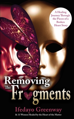 Removing The Fragments: A Healing Journey Through the Pieces of a Broken Heart Story - Ifedayo Greenway