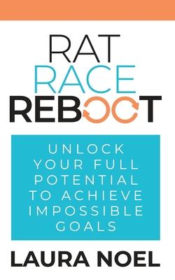 Rat Race Reboot: Unlock Your Full Potential To Achieve Impossible Goals - Laura Noel