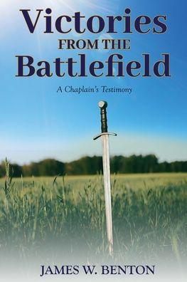 Victories from the Battlefield: A Chaplain's Testimony - James W. Benton