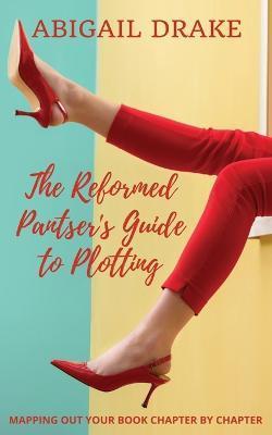 The Reformed Pantser's Guide to Plotting - Abigail Drake