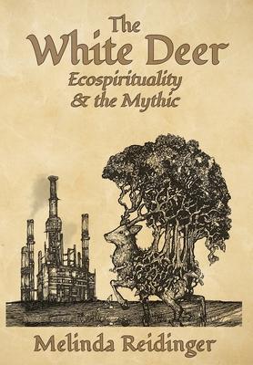 The White Deer: Ecospirituality and the Mythic - Melinda Reidinger