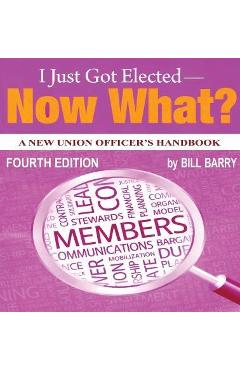 Coperta cărții 'I Just Got Elected - Now What? A New Union Officer's Handbook 4th Edition - Bill Barry'
