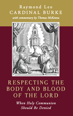 Respecting the Body and Blood of the Lord: When Holy Communion Should Be Denied - Raymond Leo Burke