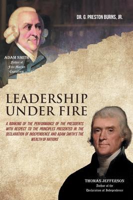Leadership Under Fire: A Ranking of the Performance of the Presidents with Respect to the Principles Presented in the Declaration of Independ - G. Preston Burns
