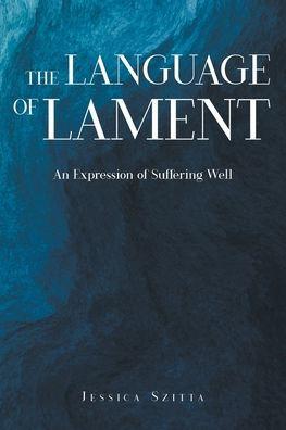 The Language of Lament: An Expression of Suffering Well - Jessica Szitta